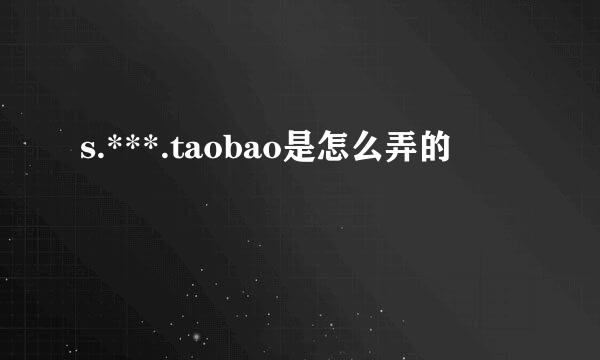 s.***.taobao是怎么弄的