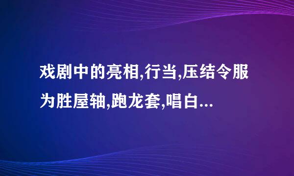 戏剧中的亮相,行当,压结令服为胜屋轴,跑龙套,唱白脸和对台戏的意思？