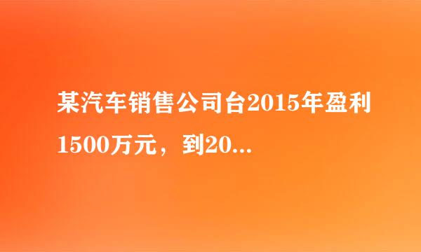 某汽车销售公司台2015年盈利1500万元，到2017年盈利担草却2160万元，且从2015年到2017年，每年盈利的年增长率相...