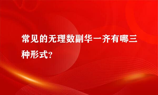 常见的无理数副华一齐有哪三种形式？