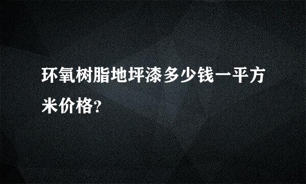 环氧树脂地坪漆多少钱一平方米价格？