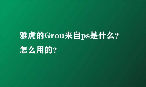 雅虎的Grou来自ps是什么？怎么用的？