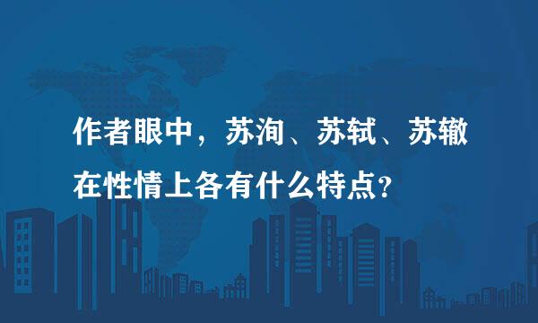 作者眼中，苏洵、苏轼、苏辙在性情上各有什么特点？