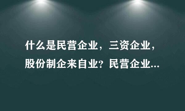 什么是民营企业，三资企业，股份制企来自业？民营企业与国有企业有什么区别？