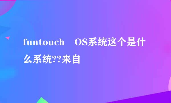 funtouch OS系统这个是什么系统??来自