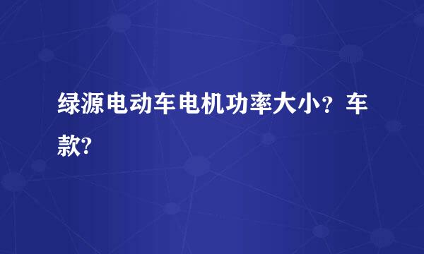 绿源电动车电机功率大小？车款?