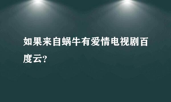 如果来自蜗牛有爱情电视剧百度云？