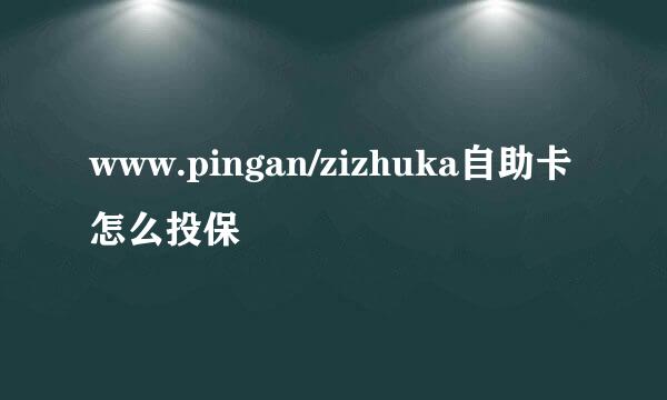 www.pingan/zizhuka自助卡怎么投保