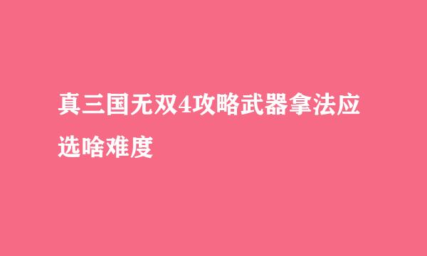 真三国无双4攻略武器拿法应选啥难度