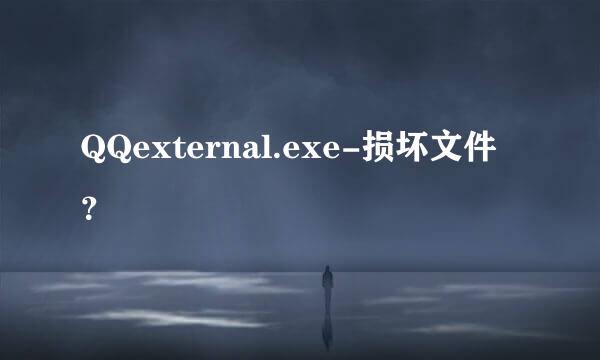 QQexternal.exe-损坏文件？