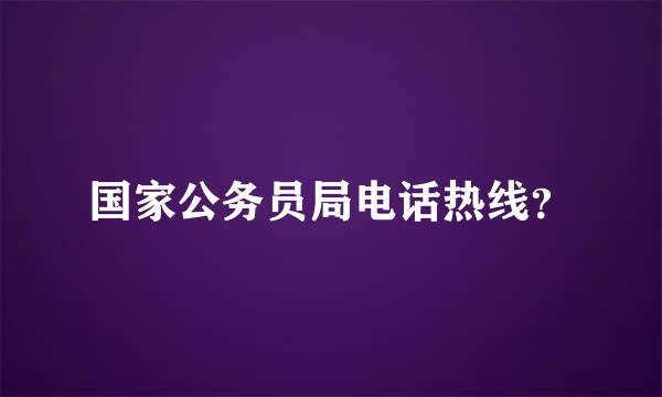 国家公务员局电话热线？