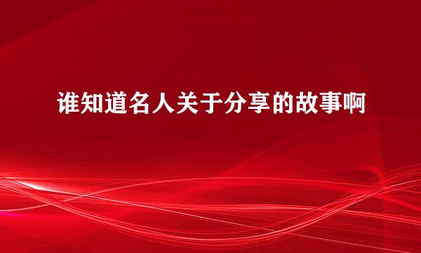 谁知道名人关于分享的故事啊