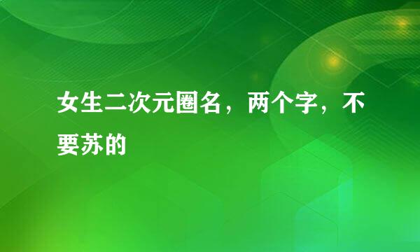 女生二次元圈名，两个字，不要苏的