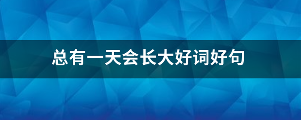 总有一天会长来自大好词好句