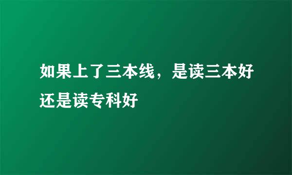 如果上了三本线，是读三本好还是读专科好