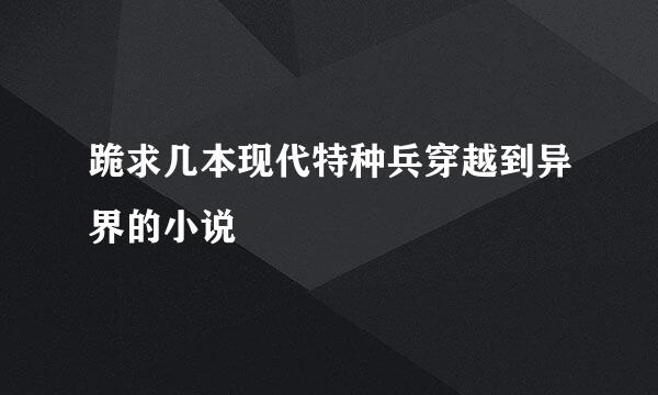 跪求几本现代特种兵穿越到异界的小说