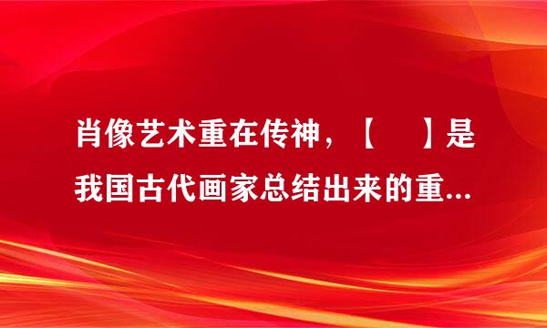 肖像艺术重在传神，【 】是我国古代画家总结出来的重要经验。形指的是【 】，神指的是【 】