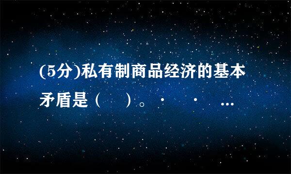 (5分)私有制商品经济的基本矛盾是（ ）。·	·	·	·	纠错得分： 0