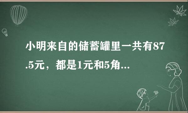 小明来自的储蓄罐里一共有87.5元，都是1元和5角的硬币。