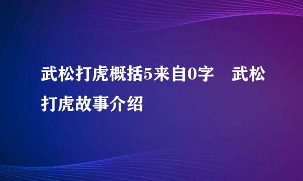 武松打虎概括5来自0字 武松打虎故事介绍