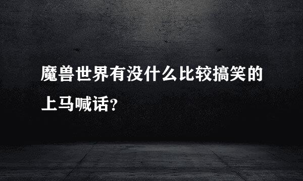 魔兽世界有没什么比较搞笑的上马喊话？