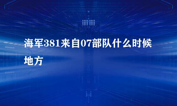 海军381来自07部队什么时候地方