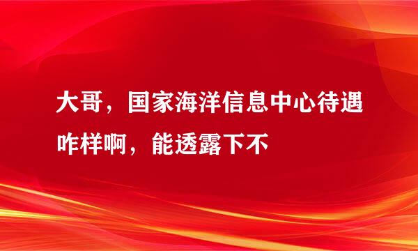 大哥，国家海洋信息中心待遇咋样啊，能透露下不