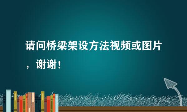 请问桥梁架设方法视频或图片，谢谢！