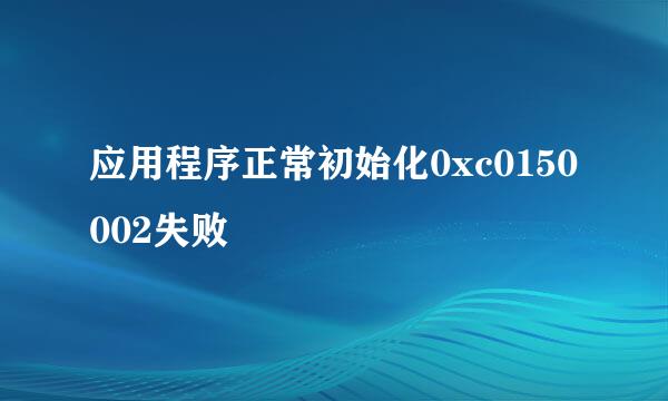 应用程序正常初始化0xc0150002失败