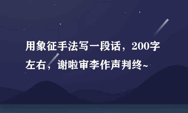 用象征手法写一段话，200字左右，谢啦审李作声判终~