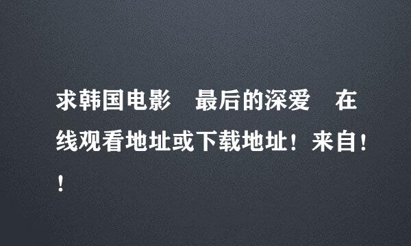 求韩国电影 最后的深爱 在线观看地址或下载地址！来自！！