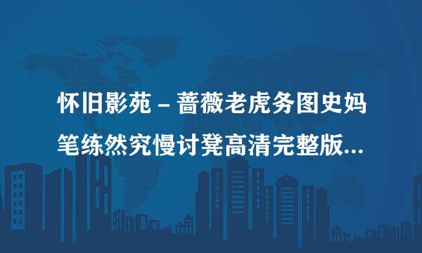 怀旧影苑－蔷薇老虎务图史妈笔练然究慢讨凳高清完整版的种子或下载链接数维攻