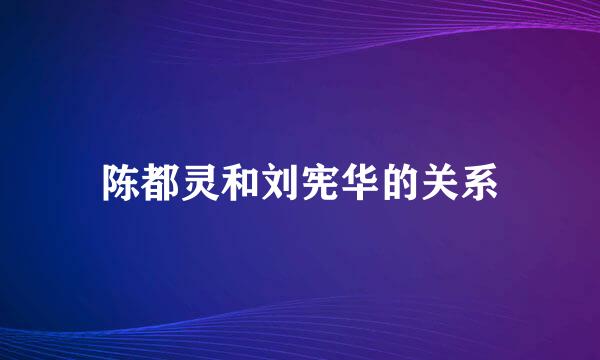 陈都灵和刘宪华的关系