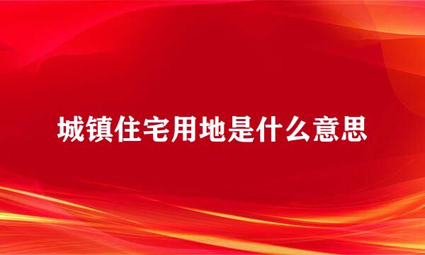 城镇住宅用地是什么意思