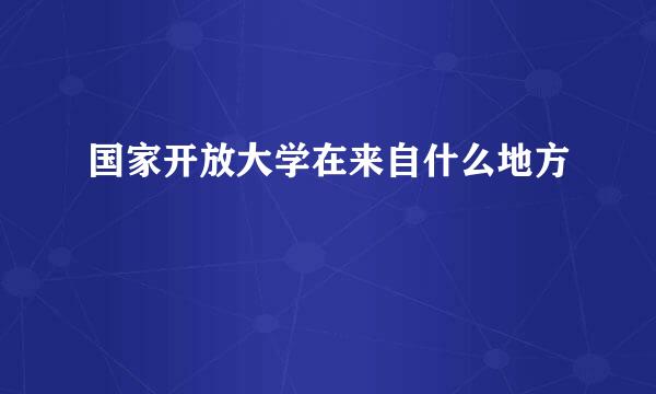 国家开放大学在来自什么地方