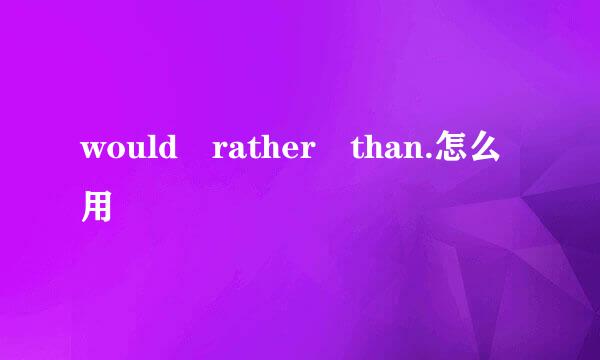 would rather than.怎么用