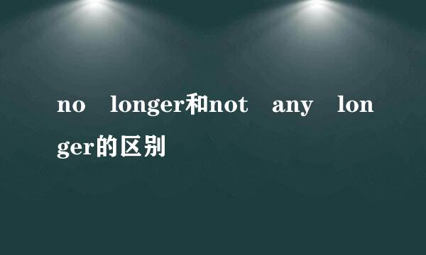 no longer和not any longer的区别