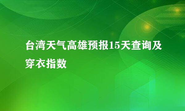 台湾天气高雄预报15天查询及穿衣指数