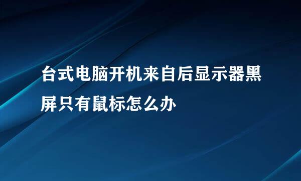 台式电脑开机来自后显示器黑屏只有鼠标怎么办