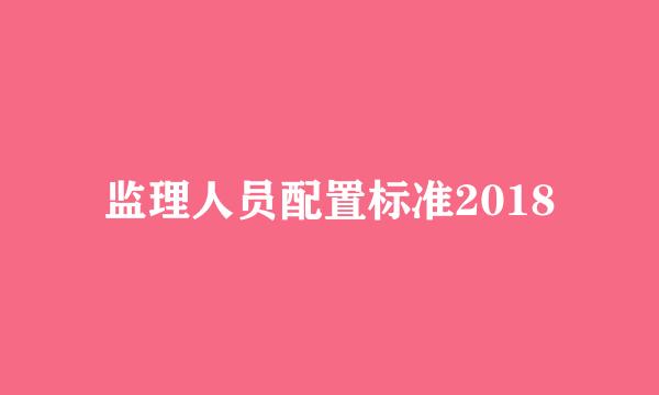 监理人员配置标准2018