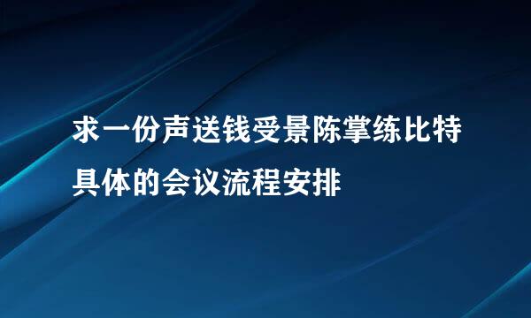 求一份声送钱受景陈掌练比特具体的会议流程安排