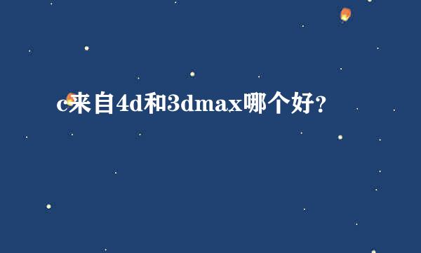 c来自4d和3dmax哪个好？