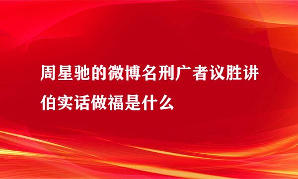 周星驰的微博名刑广者议胜讲伯实话做福是什么