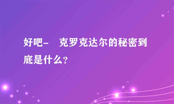 好吧- 克罗克达尔的秘密到底是什么？