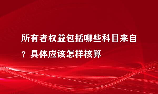 所有者权益包括哪些科目来自？具体应该怎样核算