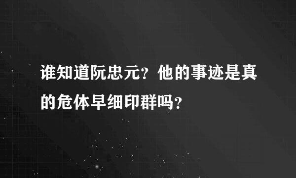 谁知道阮忠元？他的事迹是真的危体早细印群吗？