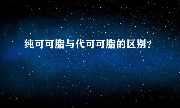 纯可可脂与代可可脂的区别？