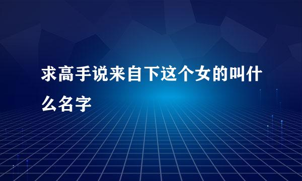 求高手说来自下这个女的叫什么名字