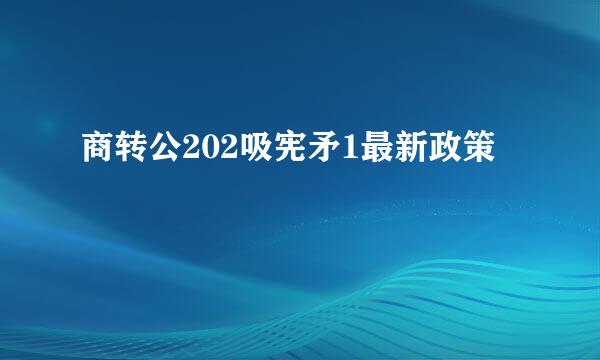 商转公202吸宪矛1最新政策