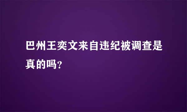 巴州王奕文来自违纪被调查是真的吗？